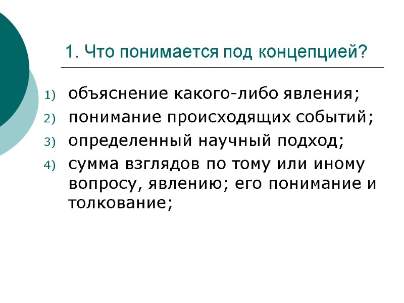 1. Что понимается под концепцией? объяснение какого-либо явления; понимание происходящих событий; определенный научный подход;